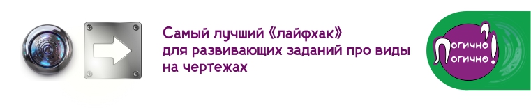 Самый лучший «лайфхак» для развивающих заданий про виды на чертежах